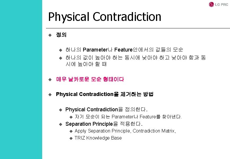 Physical Contradiction u 정의 u u 하나의 Parameter나 Feature안에서의 값들의 모순 하나의 값이 높아야