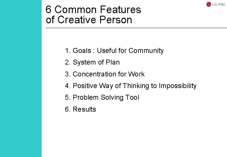 6 Common Features of Creative Person 1. Goals : Useful for Community 2. System