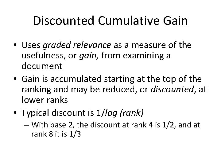 Discounted Cumulative Gain • Uses graded relevance as a measure of the usefulness, or