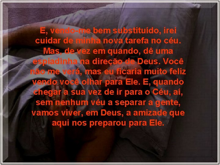 E, vendo-me bem substituído, irei cuidar de minha nova tarefa no céu. Mas, de