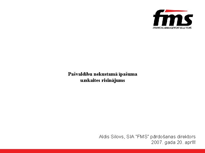 Pašvaldību nekustamā īpašuma uzskaites risinājums Aldis Silovs, SIA “FMS” pārdošanas direktors 2007. gada 20.