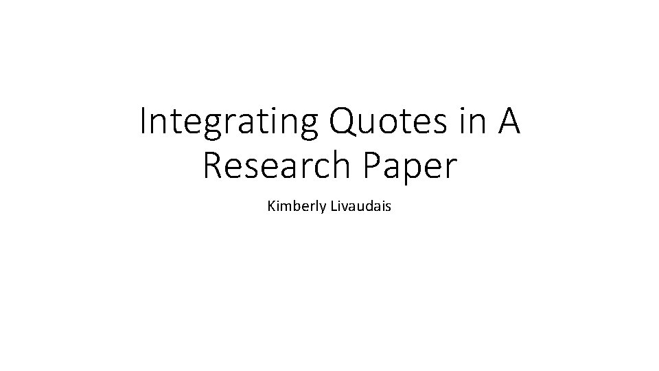 Integrating Quotes in A Research Paper Kimberly Livaudais 