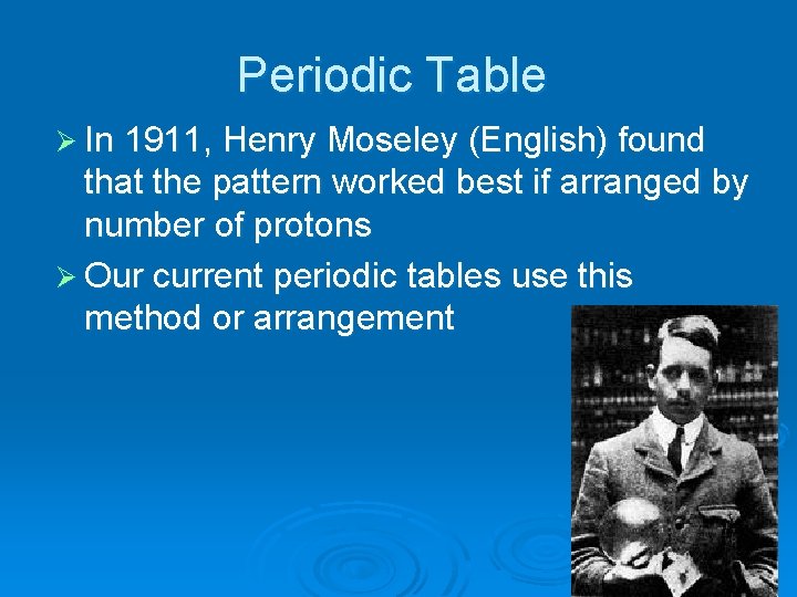 Periodic Table Ø In 1911, Henry Moseley (English) found that the pattern worked best