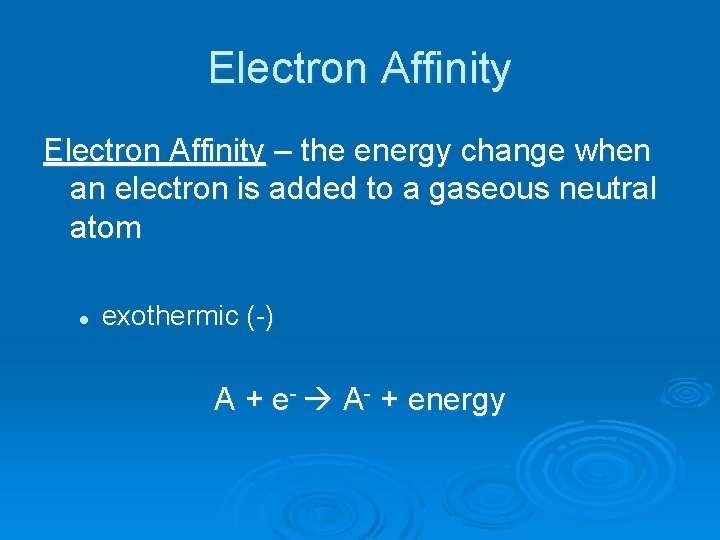 Electron Affinity – the energy change when an electron is added to a gaseous