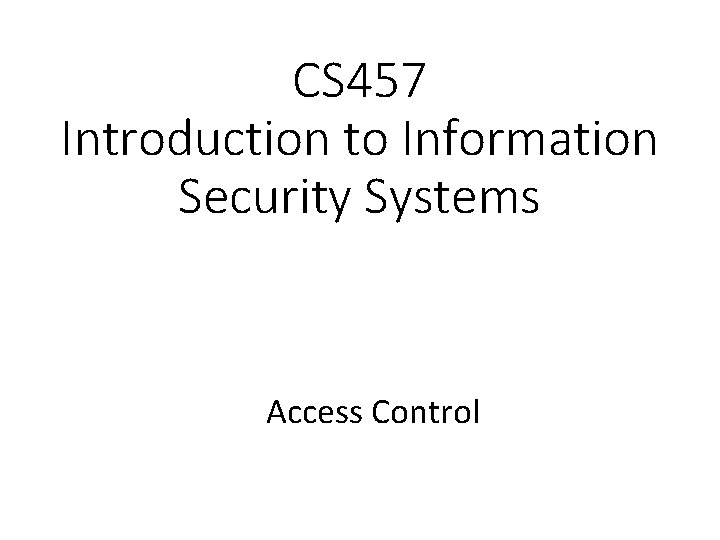 CS 457 Introduction to Information Security Systems Access Control 