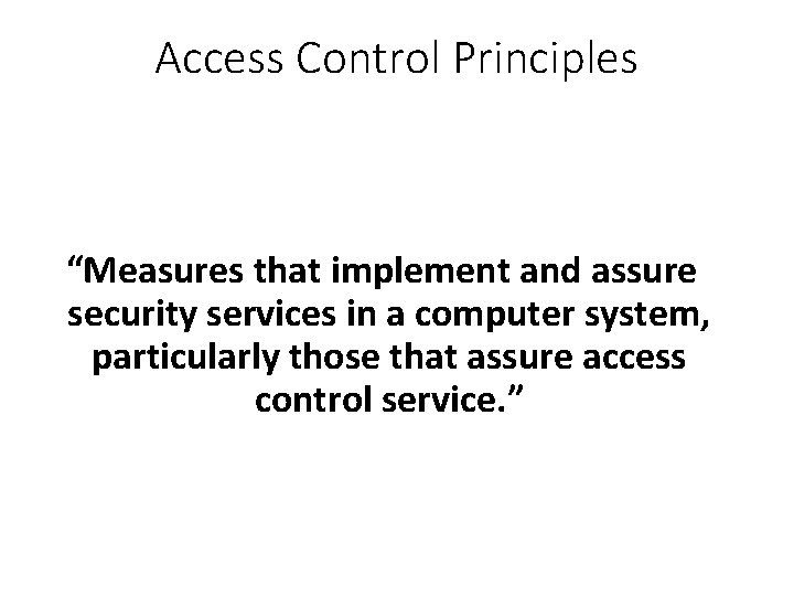 Access Control Principles “Measures that implement and assure security services in a computer system,