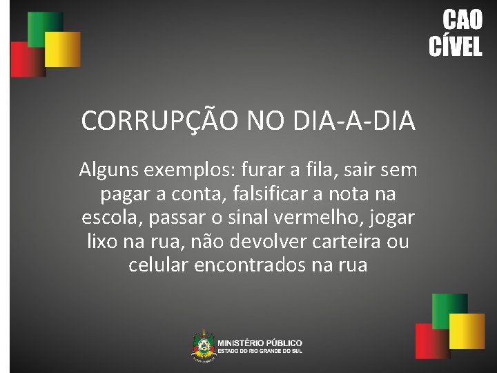 CORRUPÇÃO NO DIA-A-DIA Alguns exemplos: furar a fila, sair sem pagar a conta, falsificar