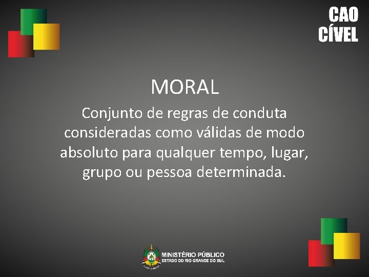 MORAL Conjunto de regras de conduta consideradas como válidas de modo absoluto para qualquer