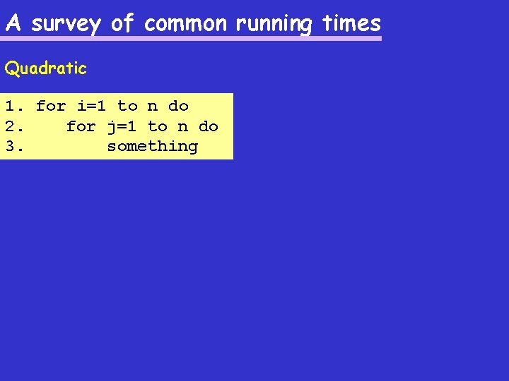 A survey of common running times Quadratic 1. for i=1 to n do 2.