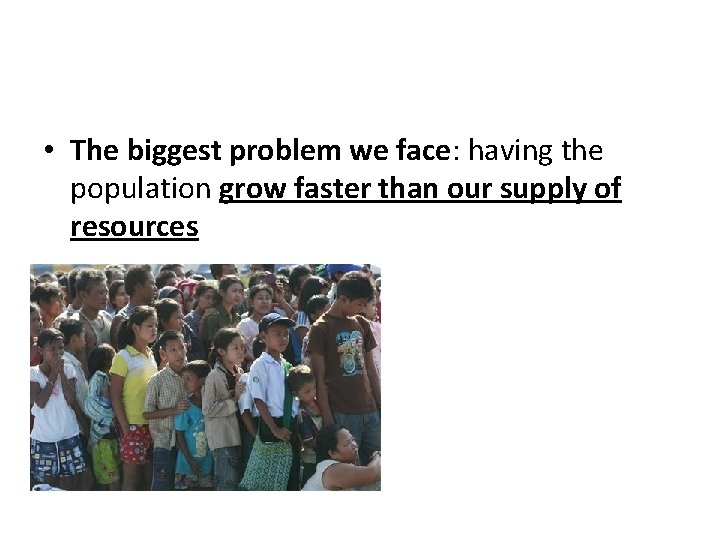  • The biggest problem we face: having the population grow faster than our