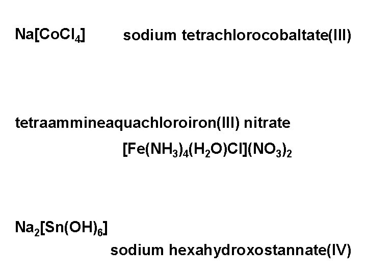Na[Co. Cl 4] sodium tetrachlorocobaltate(III) tetraammineaquachloroiron(III) nitrate [Fe(NH 3)4(H 2 O)Cl](NO 3)2 Na 2[Sn(OH)6]