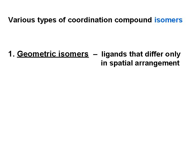 Various types of coordination compound isomers 1. Geometric isomers – ligands that differ only
