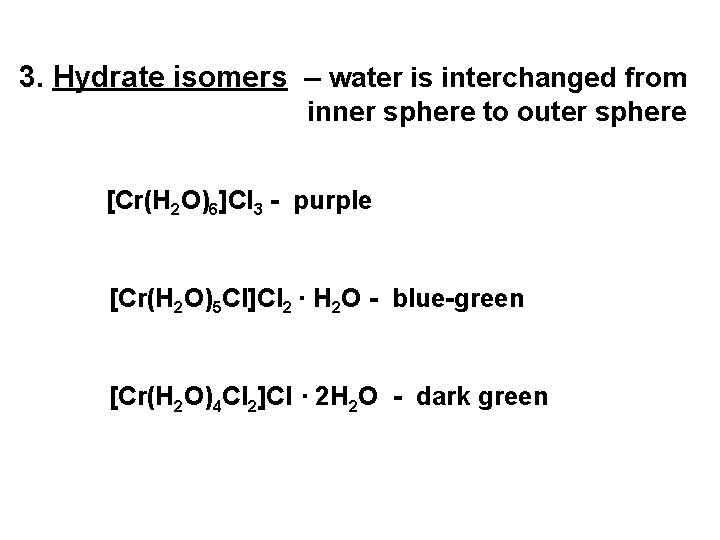 3. Hydrate isomers – water is interchanged from inner sphere to outer sphere [Cr(H