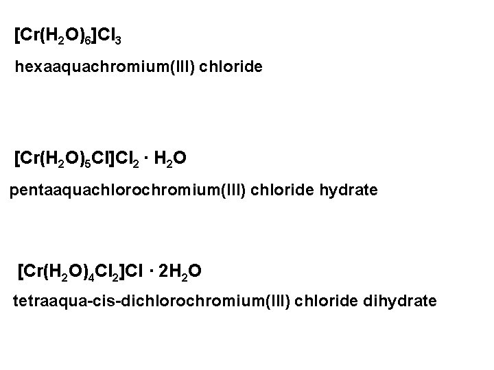 [Cr(H 2 O)6]Cl 3 hexaaquachromium(III) chloride [Cr(H 2 O)5 Cl]Cl 2 · H 2