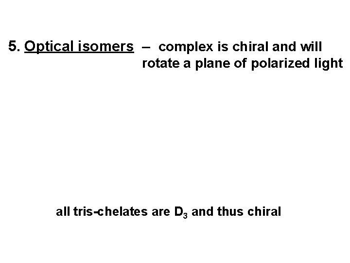 5. Optical isomers – complex is chiral and will rotate a plane of polarized