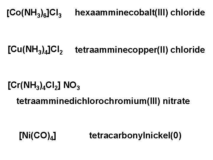 [Co(NH 3)6]Cl 3 hexaamminecobalt(III) chloride [Cu(NH 3)4]Cl 2 tetraamminecopper(II) chloride [Cr(NH 3)4 Cl 2]
