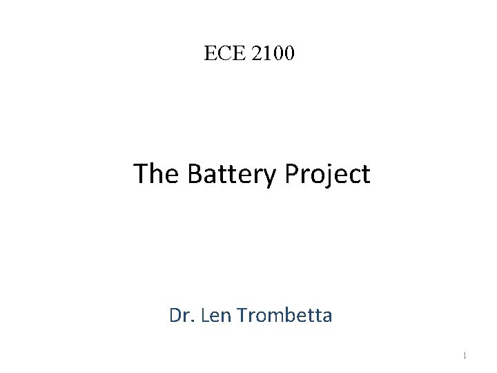 ECE 2100 The Battery Project Dr. Len Trombetta 1 