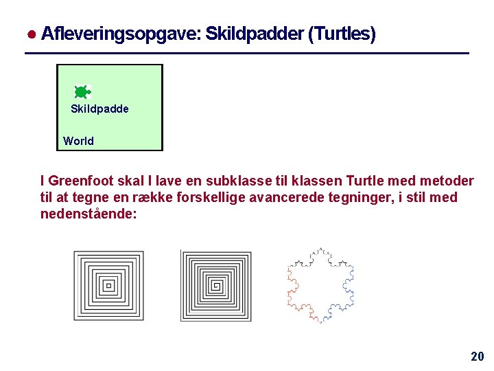 ● Afleveringsopgave: Skildpadder (Turtles) Skildpadde World I Greenfoot skal I lave en subklasse til