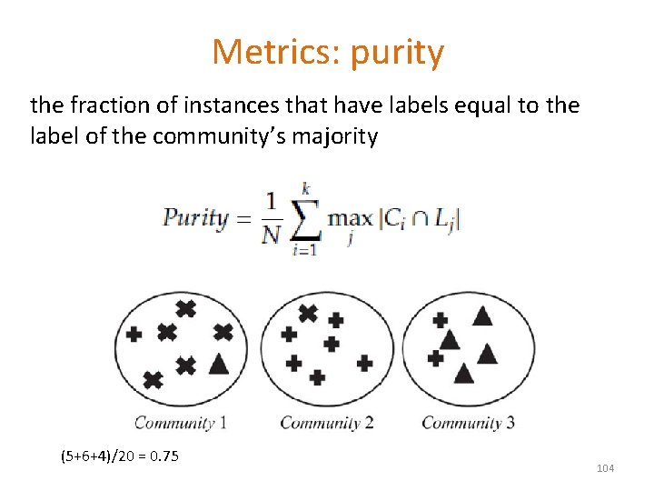 Metrics: purity the fraction of instances that have labels equal to the label of