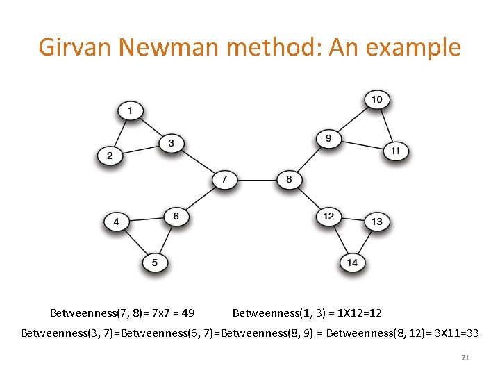 Girvan Newman method: An example Betweenness(7, 8)= 7 x 7 = 49 Betweenness(1, 3)