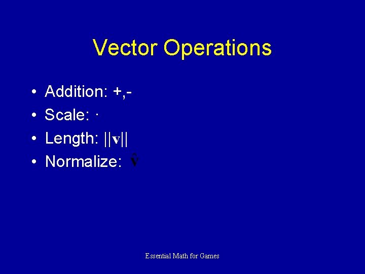 Vector Operations • • Addition: +, Scale: · Length: ||v|| Normalize: Essential Math for