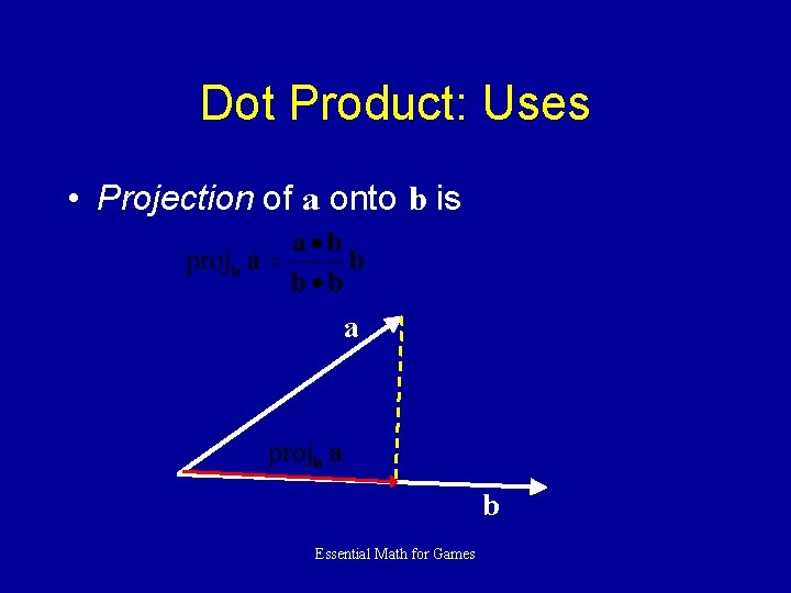 Dot Product: Uses • Projection of a onto b is a b Essential Math