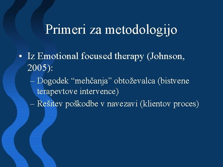 Primeri za metodologijo • Iz Emotional focused therapy (Johnson, 2005): – Dogodek “mehčanja” obtoževalca