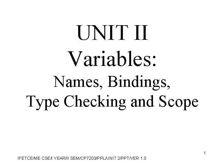 UNIT II Variables: Names, Bindings, Type Checking and Scope 1 IFETCE/ME CSE/I YEAR/II SEM/CP