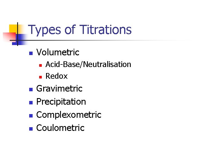 Types of Titrations n Volumetric n n n Acid-Base/Neutralisation Redox Gravimetric Precipitation Complexometric Coulometric