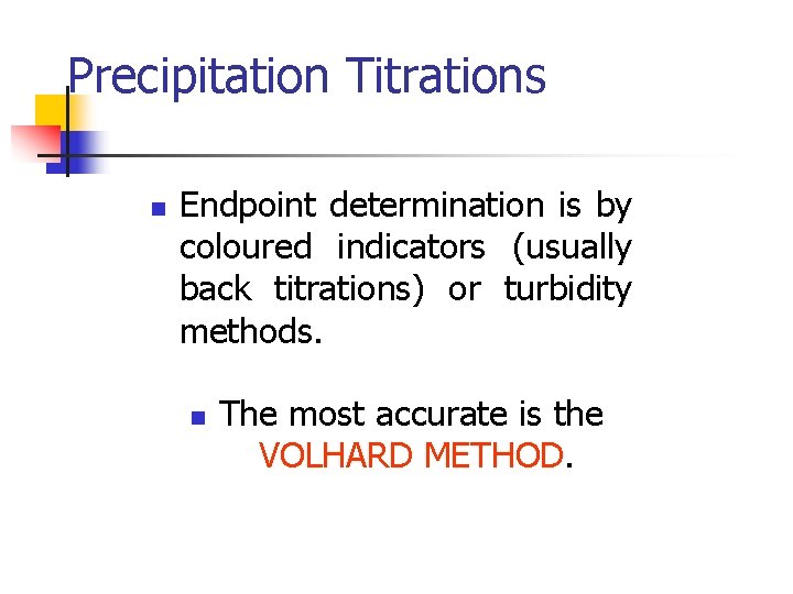 Precipitation Titrations n Endpoint determination is by coloured indicators (usually back titrations) or turbidity