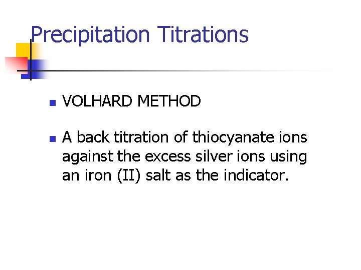 Precipitation Titrations n n VOLHARD METHOD A back titration of thiocyanate ions against the