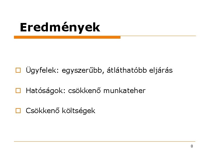 Eredmények o Ügyfelek: egyszerűbb, átláthatóbb eljárás o Hatóságok: csökkenő munkateher o Csökkenő költségek 8