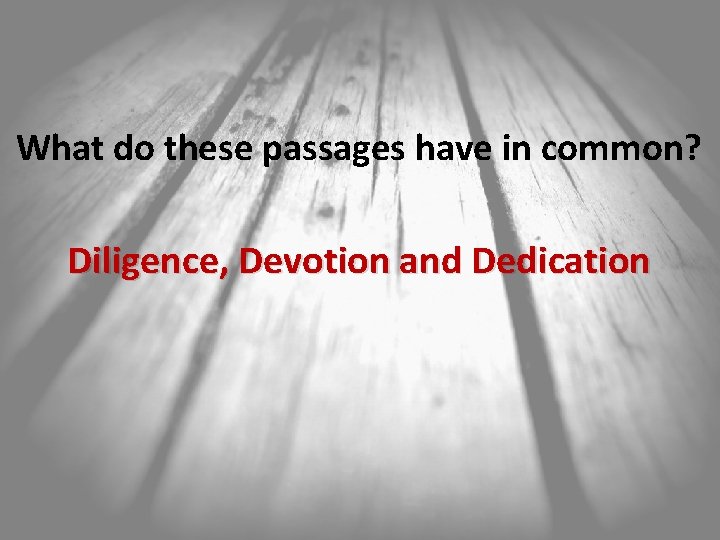 What do these passages have in common? Diligence, Devotion and Dedication 