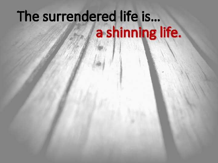 The surrendered life is… a shinning life. 