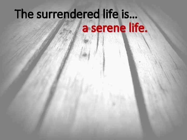 The surrendered life is… a serene life. 