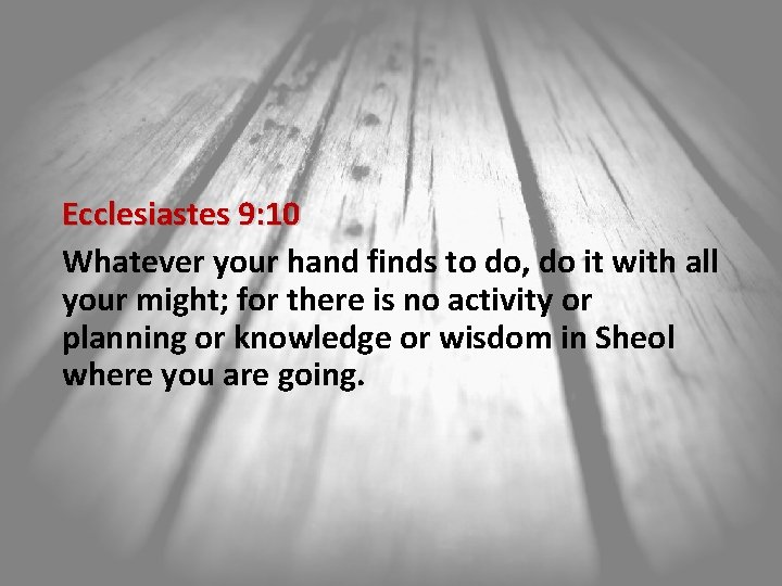 Ecclesiastes 9: 10 Whatever your hand finds to do, do it with all your