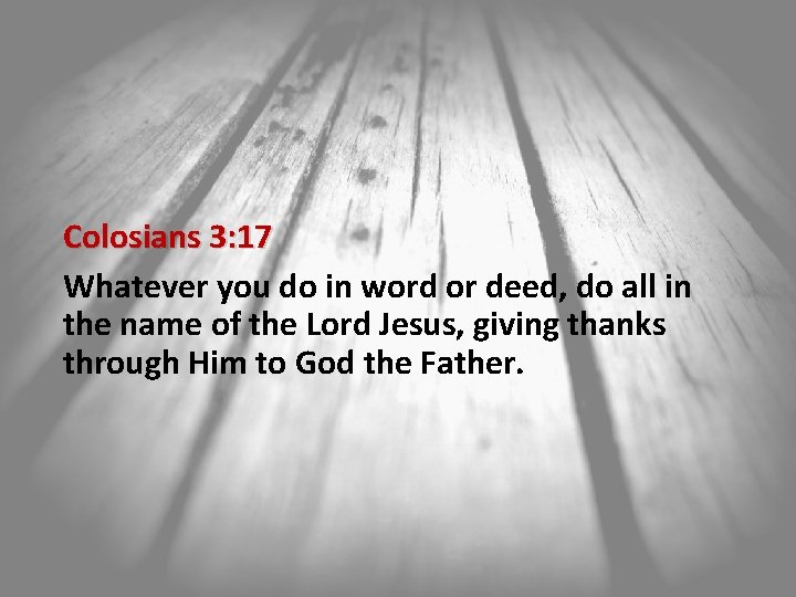 Colosians 3: 17 Whatever you do in word or deed, do all in the