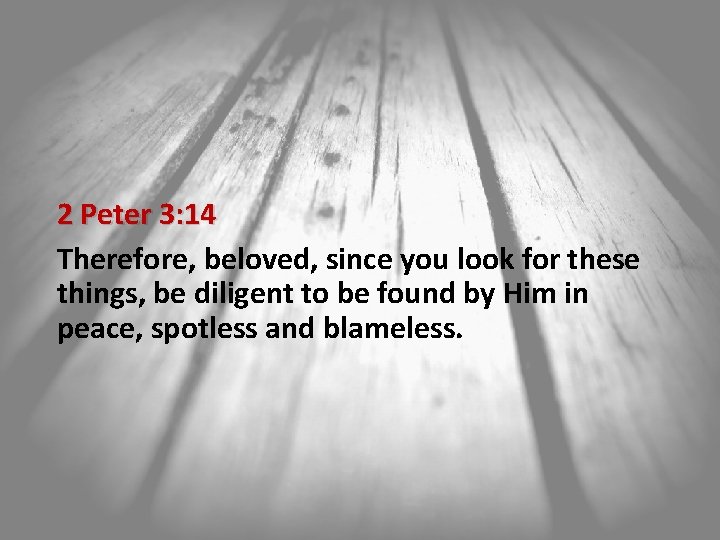 2 Peter 3: 14 Therefore, beloved, since you look for these things, be diligent