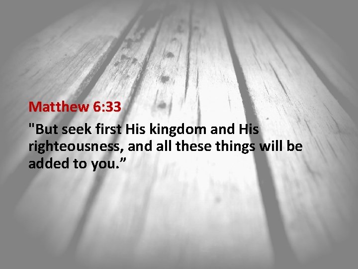 Matthew 6: 33 "But seek first His kingdom and His righteousness, and all these