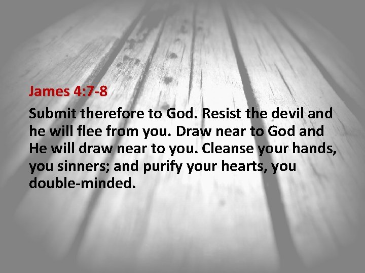 James 4: 7 -8 Submit therefore to God. Resist the devil and he will