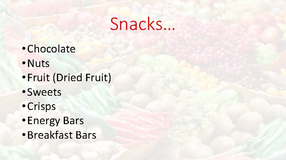 Snacks… • Chocolate • Nuts • Fruit (Dried Fruit) • Sweets • Crisps •