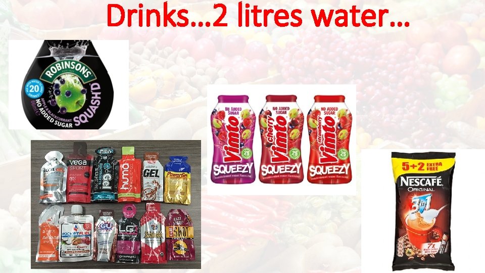Drinks… 2 litres water… 