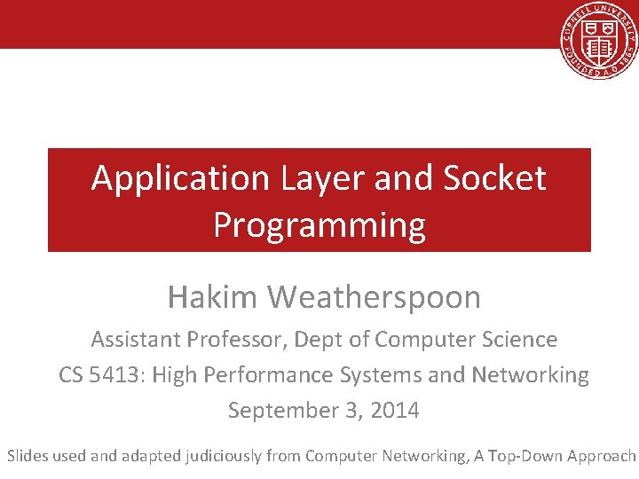 Application Layer and Socket Programming Hakim Weatherspoon Assistant Professor, Dept of Computer Science CS