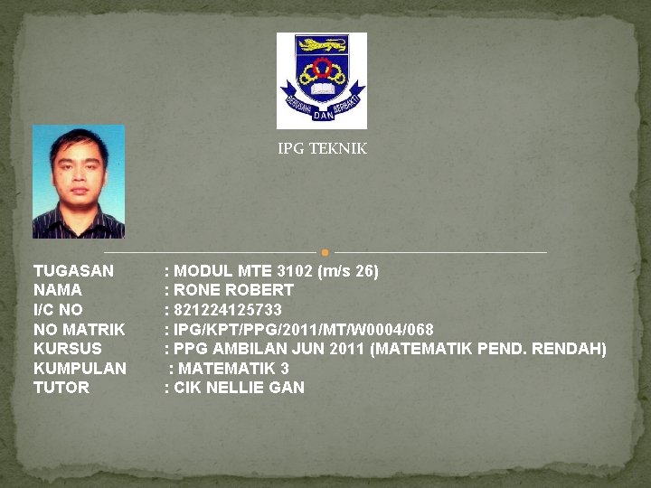 IPG TEKNIK TUGASAN NAMA I/C NO NO MATRIK KURSUS KUMPULAN TUTOR : MODUL MTE