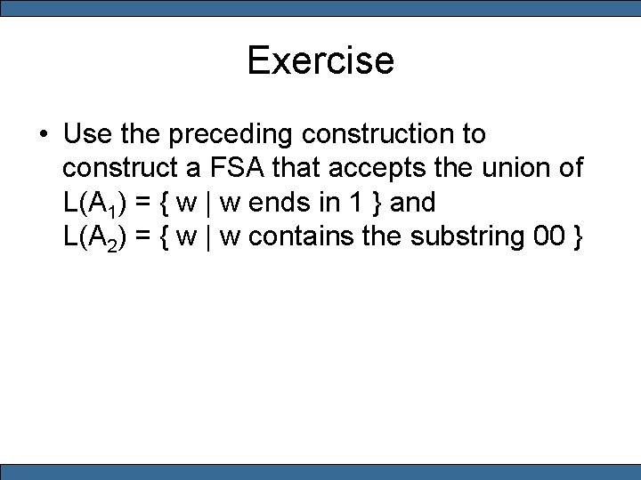 Exercise • Use the preceding construction to construct a FSA that accepts the union
