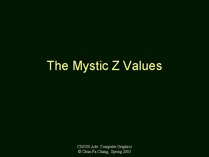 The Mystic Z Values CS 6500 Adv. Computer Graphics © Chun-Fa Chang, Spring 2003