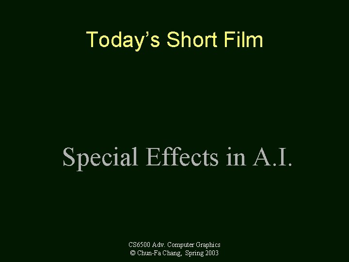 Today’s Short Film Special Effects in A. I. CS 6500 Adv. Computer Graphics ©