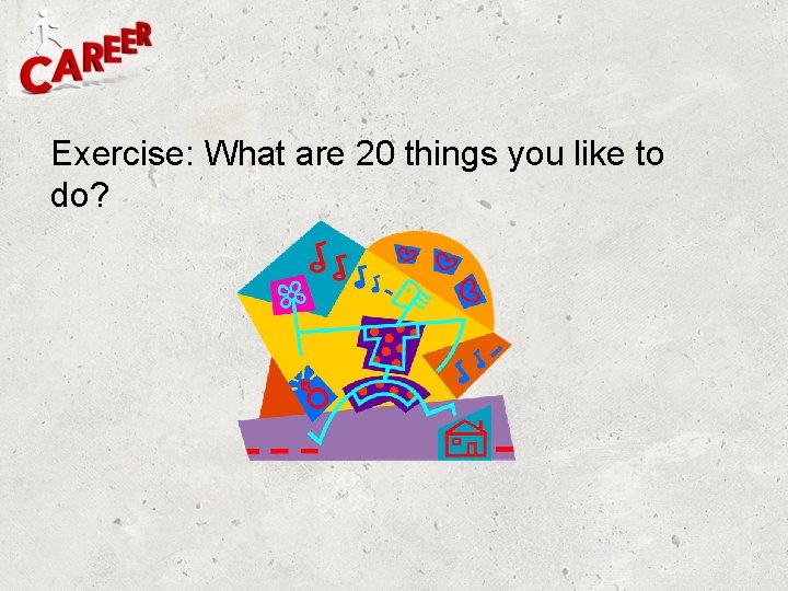 Exercise: What are 20 things you like to do? Exercise: What are 20 things you like to do?