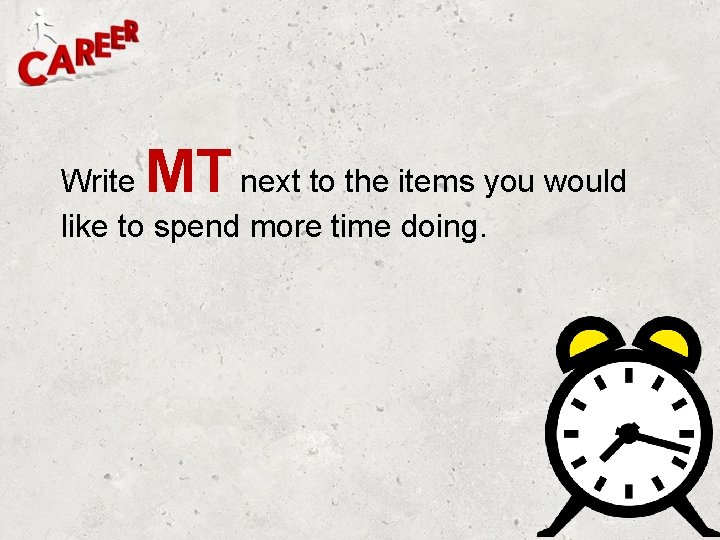 MT Write next to the items you would like to spend more time doing. MT Write next to the items you would like to spend more time doing.