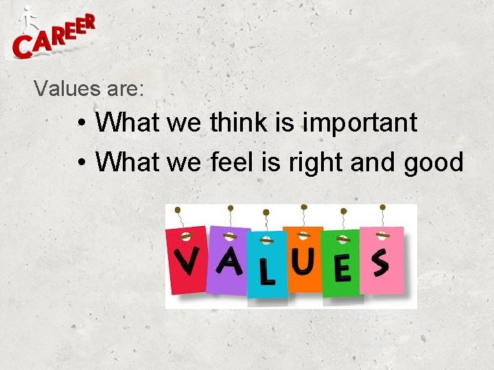 Values are: • What we think is important • What we feel is right Values are: • What we think is important • What we feel is right